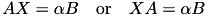 \[ A X = \alpha B \quad \textnormal{or} \quad X A = \alpha B \]