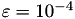 $\varepsilon = 10^{-4}$